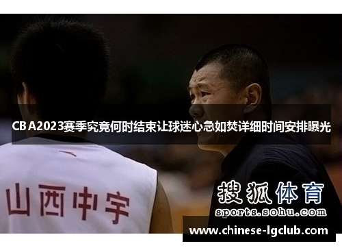 CBA2023赛季究竟何时结束让球迷心急如焚详细时间安排曝光