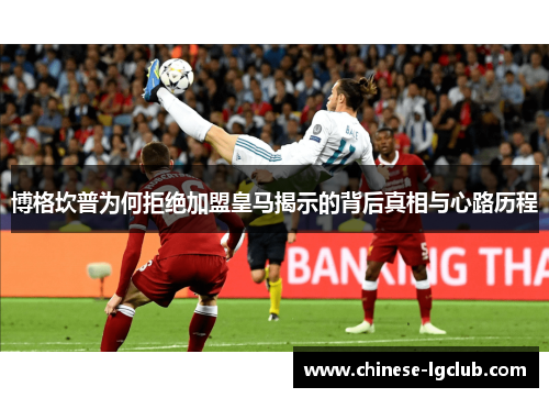 博格坎普为何拒绝加盟皇马揭示的背后真相与心路历程 博格坎普为何拒绝加盟皇马揭示的背后真相与心路历程