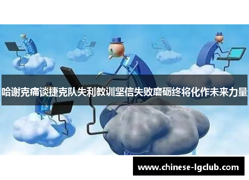 哈谢克痛谈捷克队失利教训坚信失败磨砺终将化作未来力量