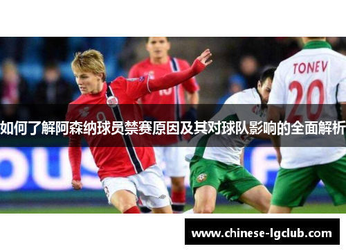 如何了解阿森纳球员禁赛原因及其对球队影响的全面解析 如何了解阿森纳球员禁赛原因及其对球队影响的全面解析