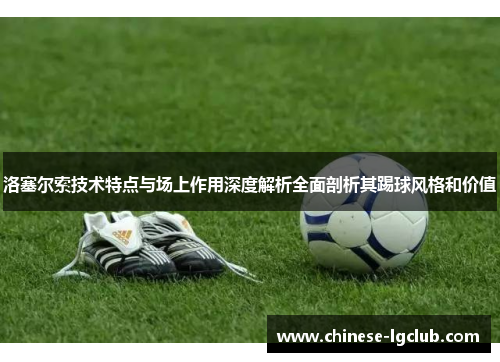 洛塞尔索技术特点与场上作用深度解析全面剖析其踢球风格和价值