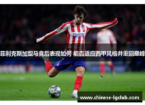 菲利克斯加盟马竞后表现如何 能否适应西甲风格并重回巅峰