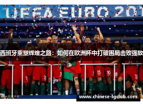 西班牙重塑辉煌之路：如何在欧洲杯中打破困局击败强敌