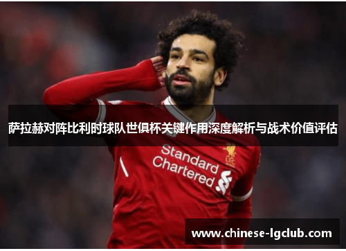 萨拉赫对阵比利时球队世俱杯关键作用深度解析与战术价值评估